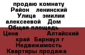 продаю комнату › Район ­ ленинский › Улица ­ эмилии алексеевой › Дом ­ 70 › Общая площадь ­ 18 › Цена ­ 700 000 - Алтайский край, Барнаул г. Недвижимость » Квартиры продажа   . Алтайский край